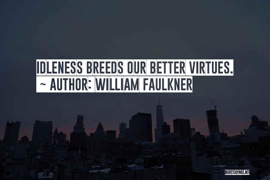 William Faulkner Quotes: Idleness Breeds Our Better Virtues.