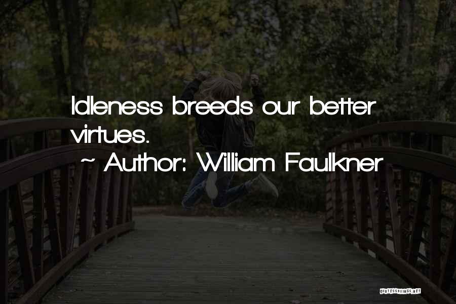 William Faulkner Quotes: Idleness Breeds Our Better Virtues.