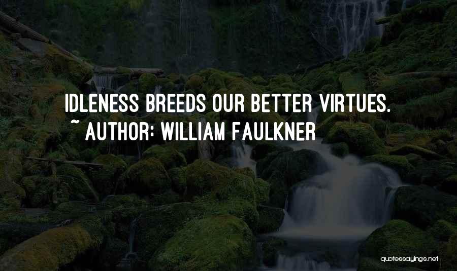 William Faulkner Quotes: Idleness Breeds Our Better Virtues.