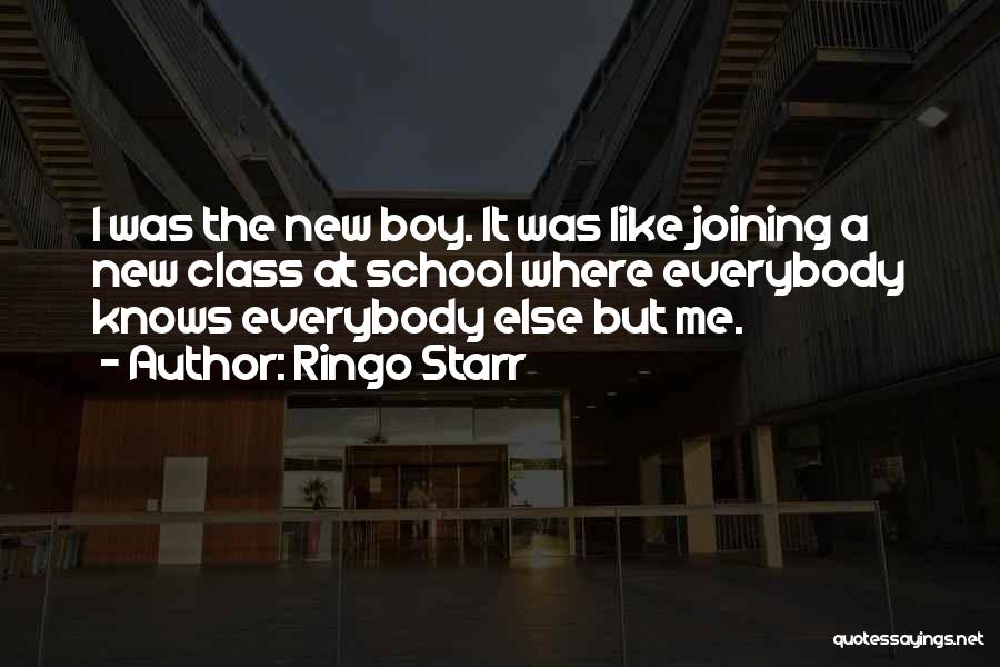 Ringo Starr Quotes: I Was The New Boy. It Was Like Joining A New Class At School Where Everybody Knows Everybody Else But