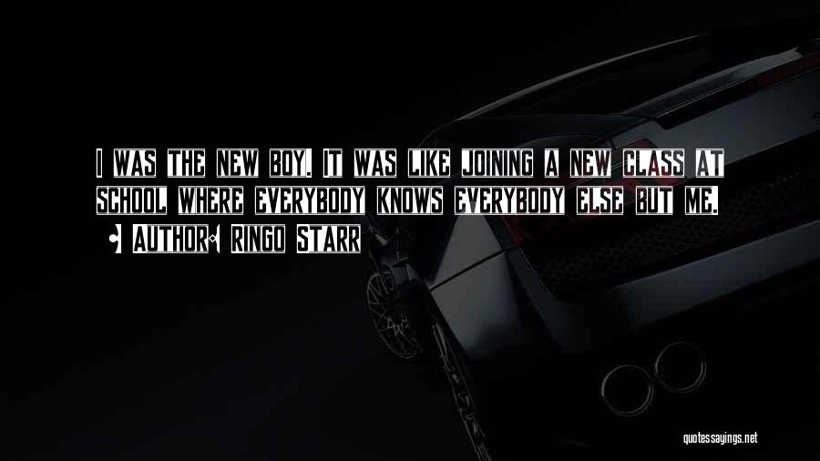 Ringo Starr Quotes: I Was The New Boy. It Was Like Joining A New Class At School Where Everybody Knows Everybody Else But