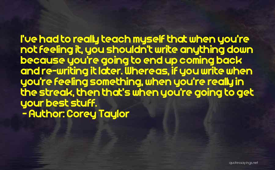 Corey Taylor Quotes: I've Had To Really Teach Myself That When You're Not Feeling It, You Shouldn't Write Anything Down Because You're Going