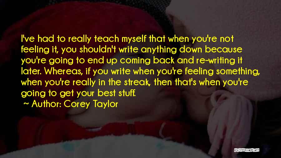 Corey Taylor Quotes: I've Had To Really Teach Myself That When You're Not Feeling It, You Shouldn't Write Anything Down Because You're Going