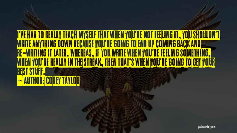 Corey Taylor Quotes: I've Had To Really Teach Myself That When You're Not Feeling It, You Shouldn't Write Anything Down Because You're Going