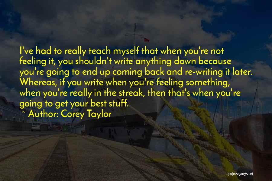 Corey Taylor Quotes: I've Had To Really Teach Myself That When You're Not Feeling It, You Shouldn't Write Anything Down Because You're Going