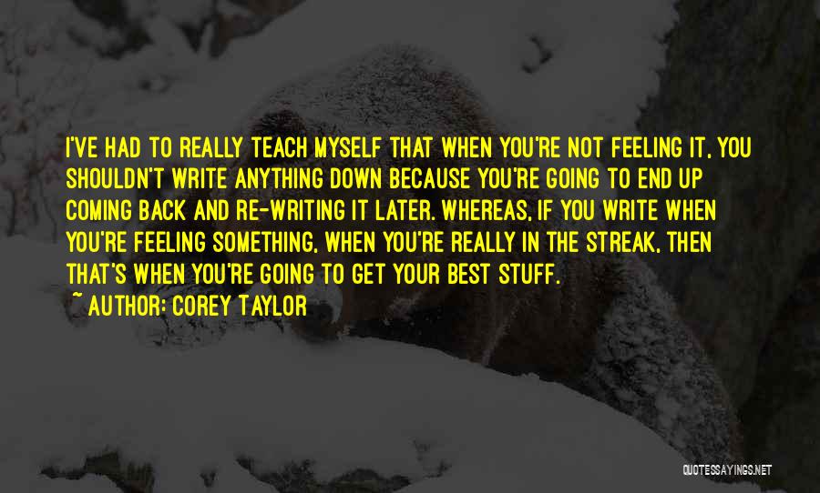 Corey Taylor Quotes: I've Had To Really Teach Myself That When You're Not Feeling It, You Shouldn't Write Anything Down Because You're Going