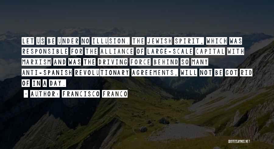 Francisco Franco Quotes: Let Us Be Under No Illusion. The Jewish Spirit, Which Was Responsible For The Alliance Of Large-scale Capital With Marxism
