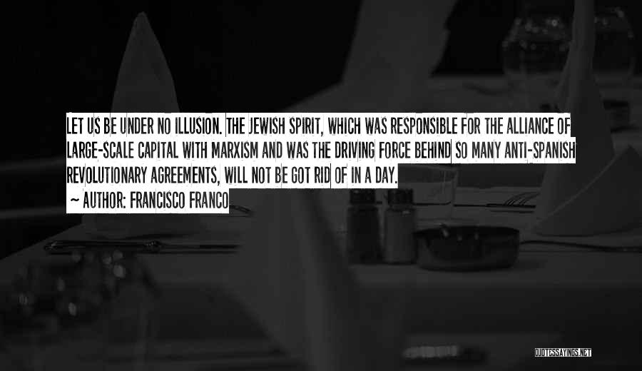 Francisco Franco Quotes: Let Us Be Under No Illusion. The Jewish Spirit, Which Was Responsible For The Alliance Of Large-scale Capital With Marxism
