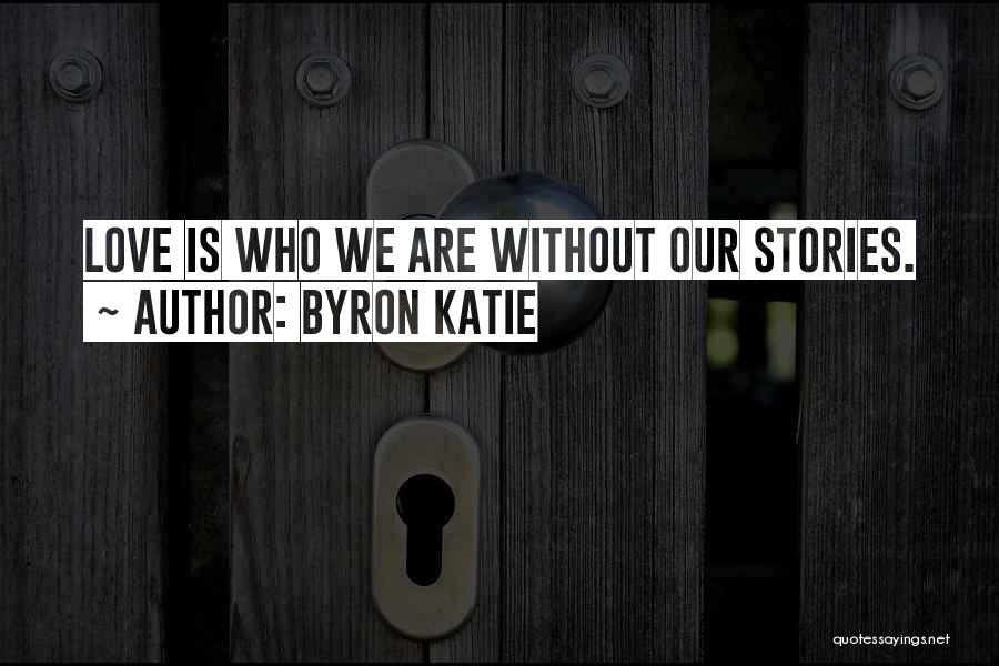 Byron Katie Quotes: Love Is Who We Are Without Our Stories.