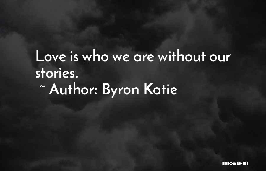 Byron Katie Quotes: Love Is Who We Are Without Our Stories.