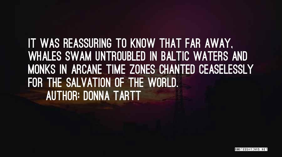 Donna Tartt Quotes: It Was Reassuring To Know That Far Away, Whales Swam Untroubled In Baltic Waters And Monks In Arcane Time Zones