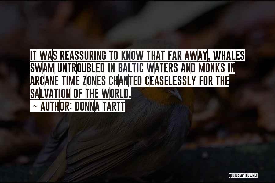 Donna Tartt Quotes: It Was Reassuring To Know That Far Away, Whales Swam Untroubled In Baltic Waters And Monks In Arcane Time Zones