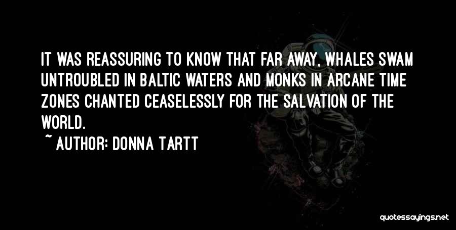 Donna Tartt Quotes: It Was Reassuring To Know That Far Away, Whales Swam Untroubled In Baltic Waters And Monks In Arcane Time Zones