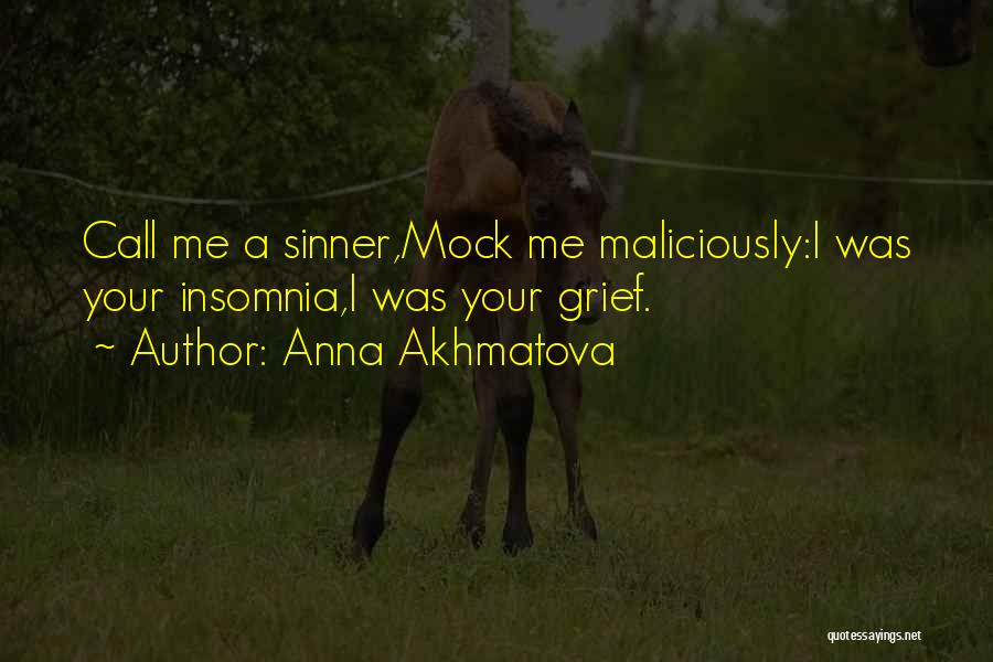 Anna Akhmatova Quotes: Call Me A Sinner,mock Me Maliciously:i Was Your Insomnia,i Was Your Grief.