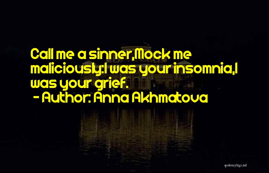 Anna Akhmatova Quotes: Call Me A Sinner,mock Me Maliciously:i Was Your Insomnia,i Was Your Grief.