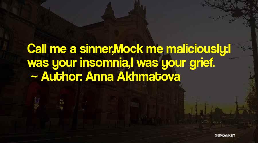 Anna Akhmatova Quotes: Call Me A Sinner,mock Me Maliciously:i Was Your Insomnia,i Was Your Grief.