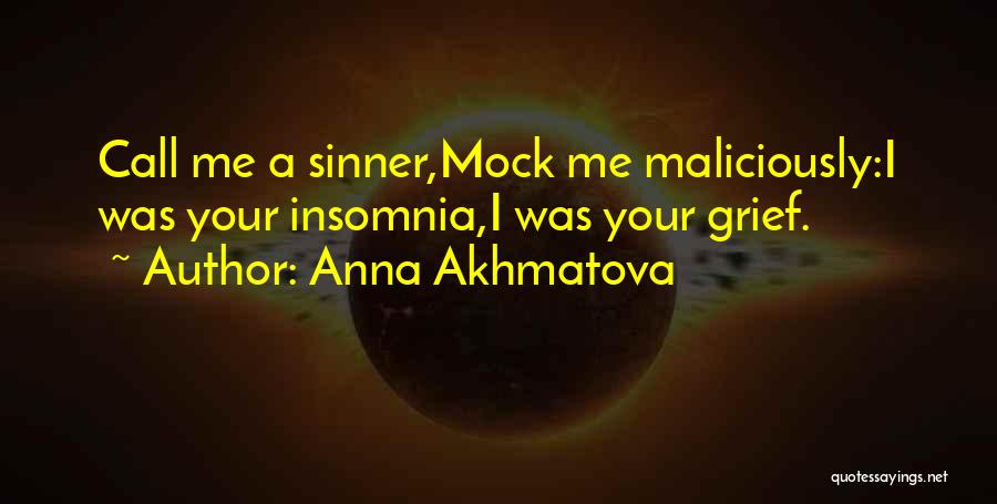 Anna Akhmatova Quotes: Call Me A Sinner,mock Me Maliciously:i Was Your Insomnia,i Was Your Grief.