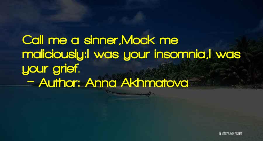 Anna Akhmatova Quotes: Call Me A Sinner,mock Me Maliciously:i Was Your Insomnia,i Was Your Grief.