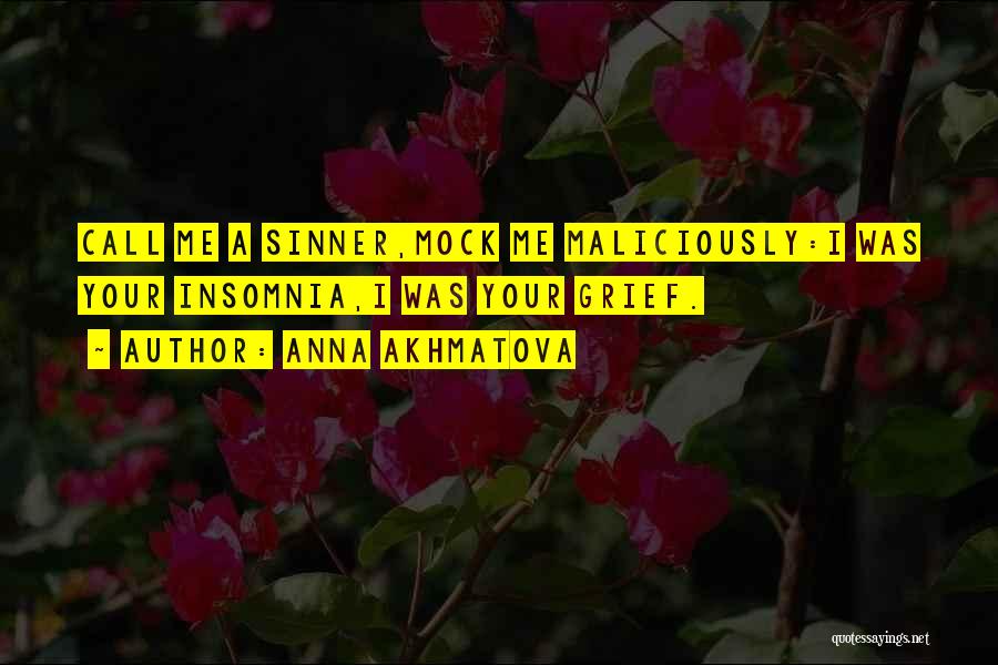 Anna Akhmatova Quotes: Call Me A Sinner,mock Me Maliciously:i Was Your Insomnia,i Was Your Grief.