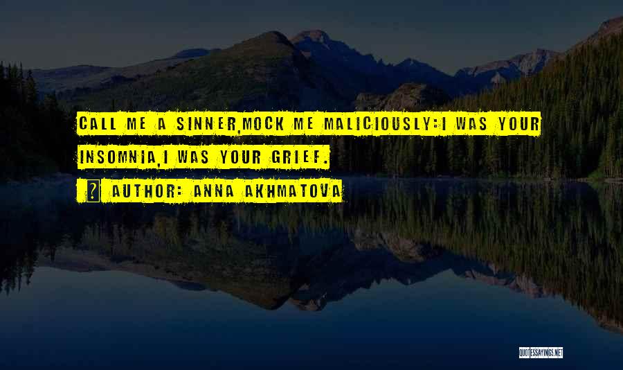 Anna Akhmatova Quotes: Call Me A Sinner,mock Me Maliciously:i Was Your Insomnia,i Was Your Grief.