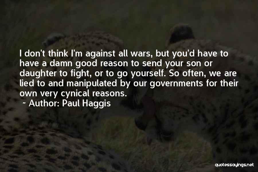 Paul Haggis Quotes: I Don't Think I'm Against All Wars, But You'd Have To Have A Damn Good Reason To Send Your Son