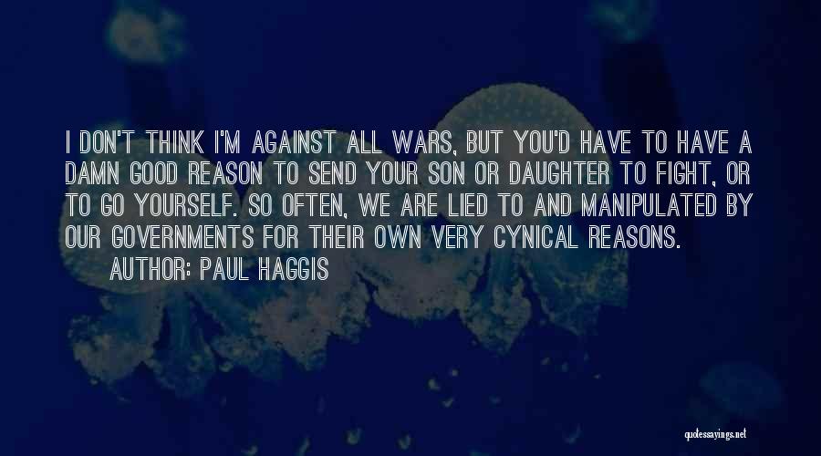 Paul Haggis Quotes: I Don't Think I'm Against All Wars, But You'd Have To Have A Damn Good Reason To Send Your Son