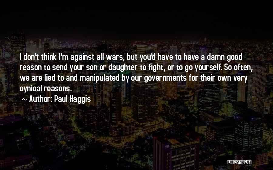 Paul Haggis Quotes: I Don't Think I'm Against All Wars, But You'd Have To Have A Damn Good Reason To Send Your Son