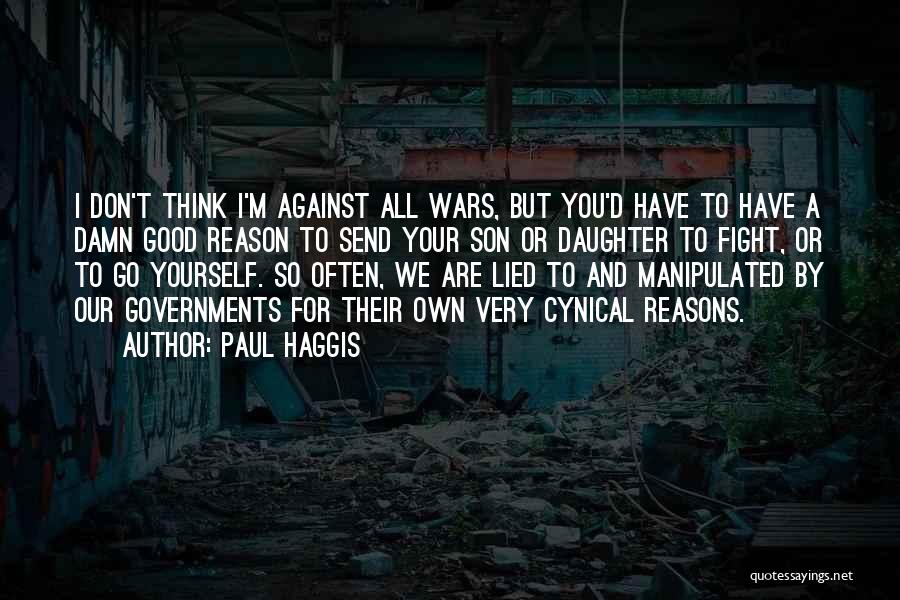 Paul Haggis Quotes: I Don't Think I'm Against All Wars, But You'd Have To Have A Damn Good Reason To Send Your Son