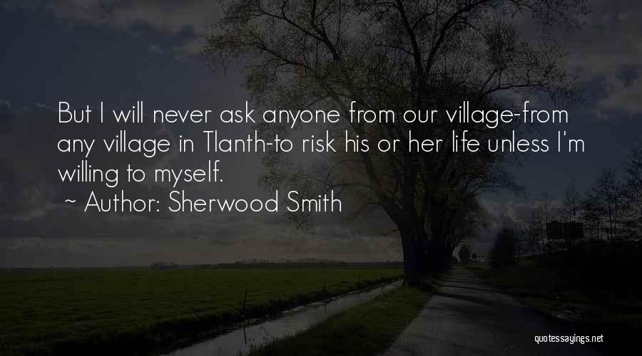 Sherwood Smith Quotes: But I Will Never Ask Anyone From Our Village-from Any Village In Tlanth-to Risk His Or Her Life Unless I'm