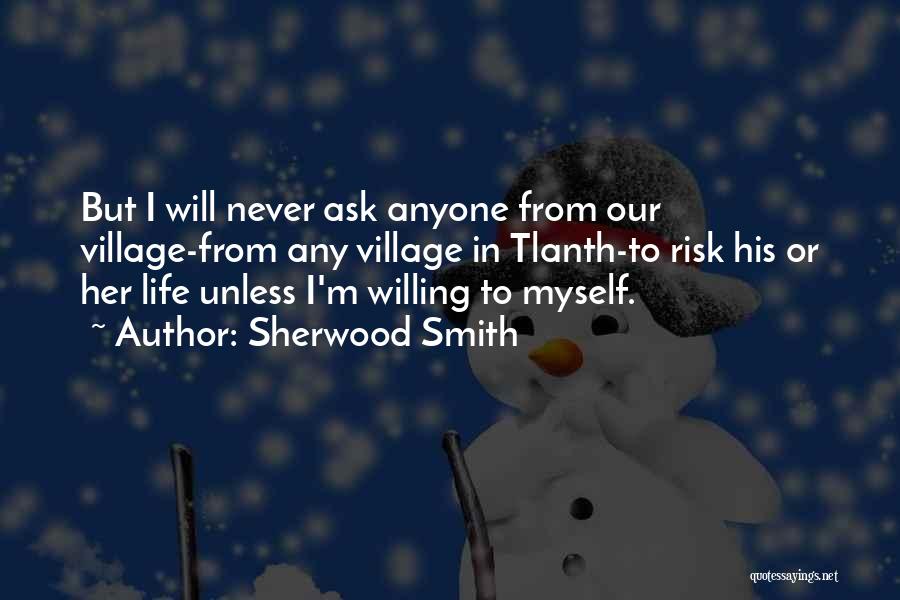 Sherwood Smith Quotes: But I Will Never Ask Anyone From Our Village-from Any Village In Tlanth-to Risk His Or Her Life Unless I'm