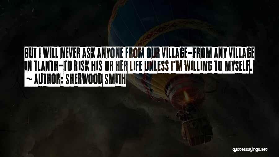 Sherwood Smith Quotes: But I Will Never Ask Anyone From Our Village-from Any Village In Tlanth-to Risk His Or Her Life Unless I'm