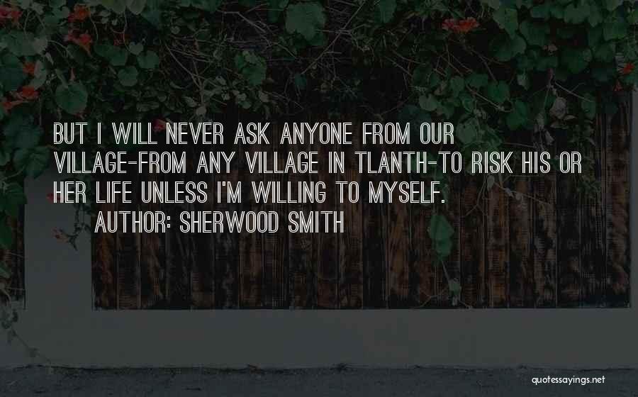 Sherwood Smith Quotes: But I Will Never Ask Anyone From Our Village-from Any Village In Tlanth-to Risk His Or Her Life Unless I'm
