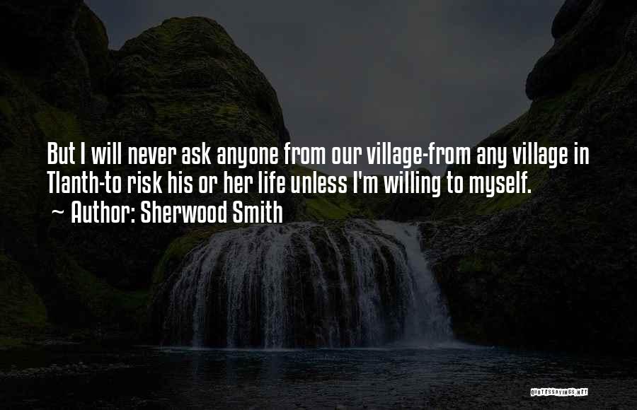 Sherwood Smith Quotes: But I Will Never Ask Anyone From Our Village-from Any Village In Tlanth-to Risk His Or Her Life Unless I'm
