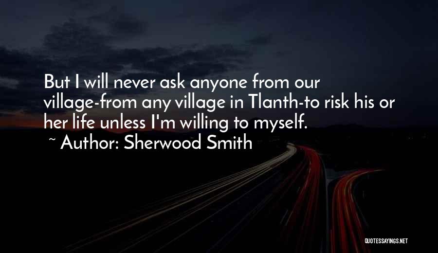 Sherwood Smith Quotes: But I Will Never Ask Anyone From Our Village-from Any Village In Tlanth-to Risk His Or Her Life Unless I'm
