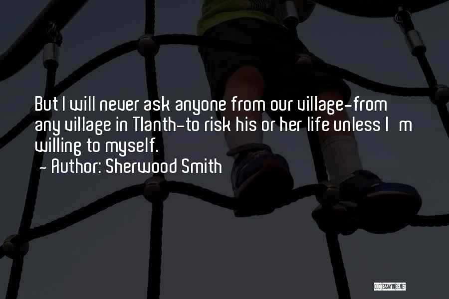 Sherwood Smith Quotes: But I Will Never Ask Anyone From Our Village-from Any Village In Tlanth-to Risk His Or Her Life Unless I'm