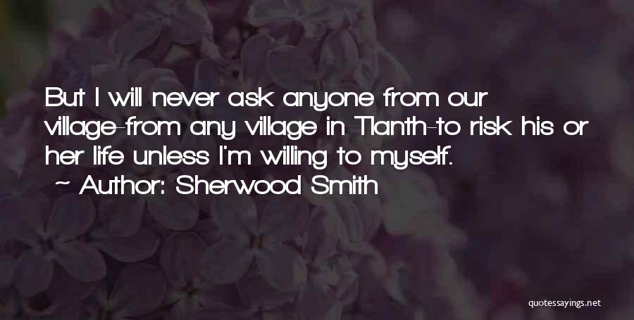 Sherwood Smith Quotes: But I Will Never Ask Anyone From Our Village-from Any Village In Tlanth-to Risk His Or Her Life Unless I'm