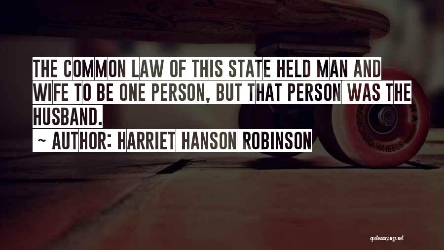 Harriet Hanson Robinson Quotes: The Common Law Of This State Held Man And Wife To Be One Person, But That Person Was The Husband.