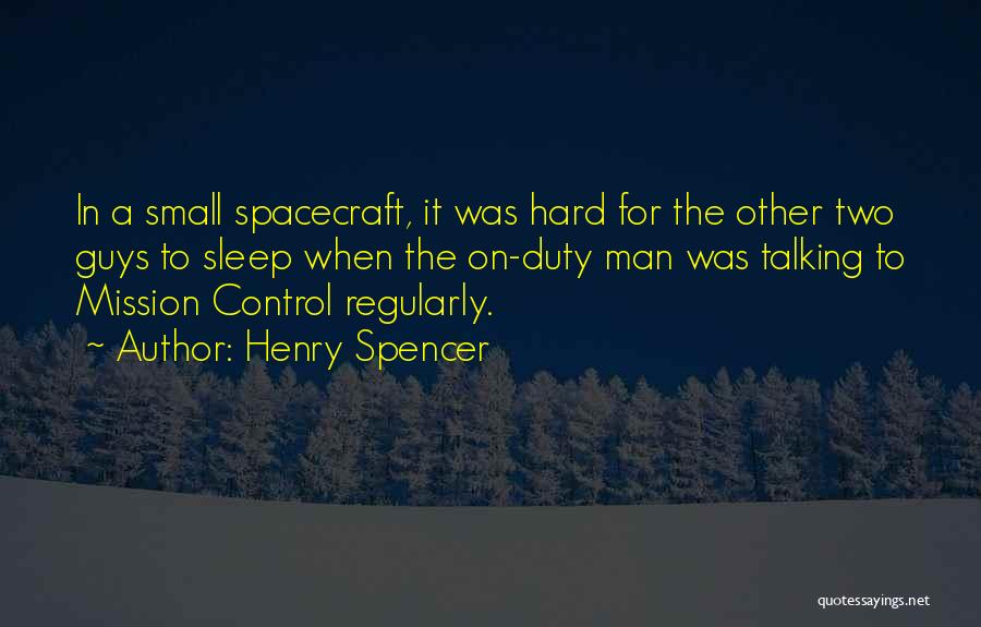 Henry Spencer Quotes: In A Small Spacecraft, It Was Hard For The Other Two Guys To Sleep When The On-duty Man Was Talking