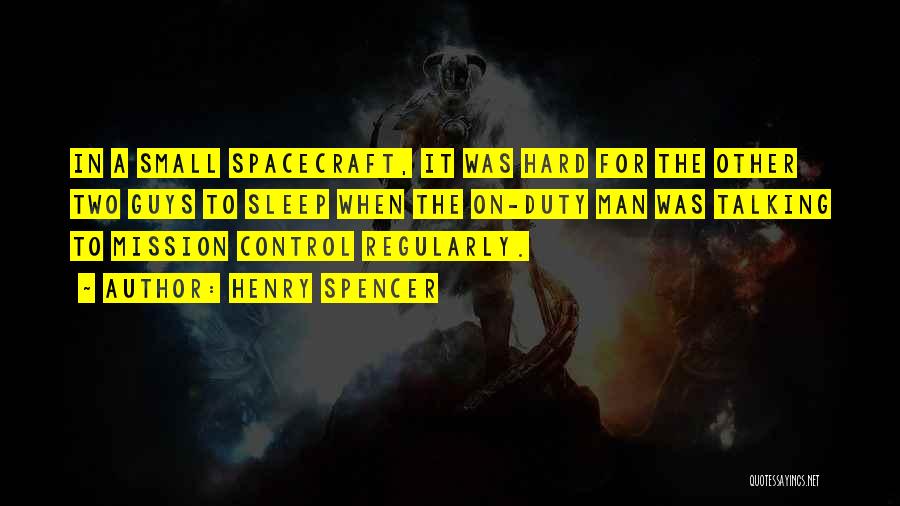 Henry Spencer Quotes: In A Small Spacecraft, It Was Hard For The Other Two Guys To Sleep When The On-duty Man Was Talking