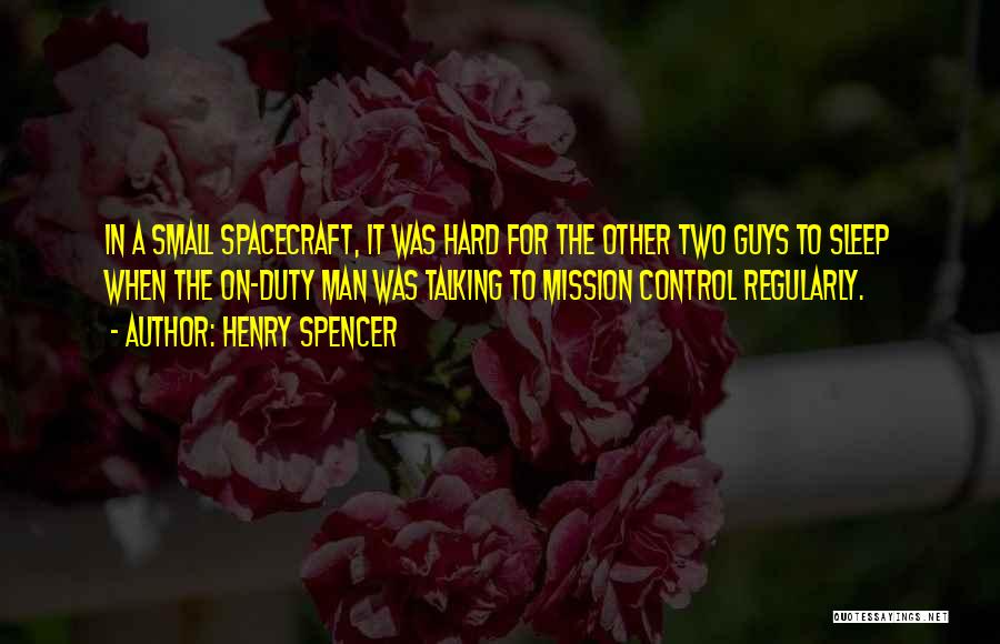 Henry Spencer Quotes: In A Small Spacecraft, It Was Hard For The Other Two Guys To Sleep When The On-duty Man Was Talking