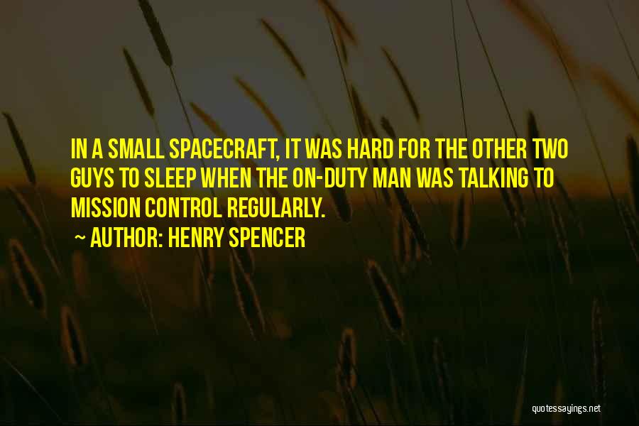 Henry Spencer Quotes: In A Small Spacecraft, It Was Hard For The Other Two Guys To Sleep When The On-duty Man Was Talking