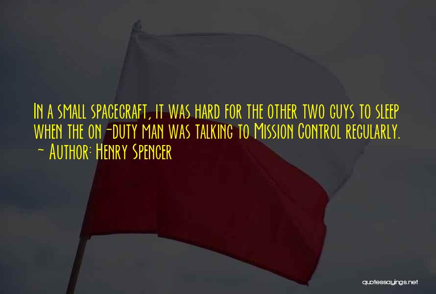 Henry Spencer Quotes: In A Small Spacecraft, It Was Hard For The Other Two Guys To Sleep When The On-duty Man Was Talking