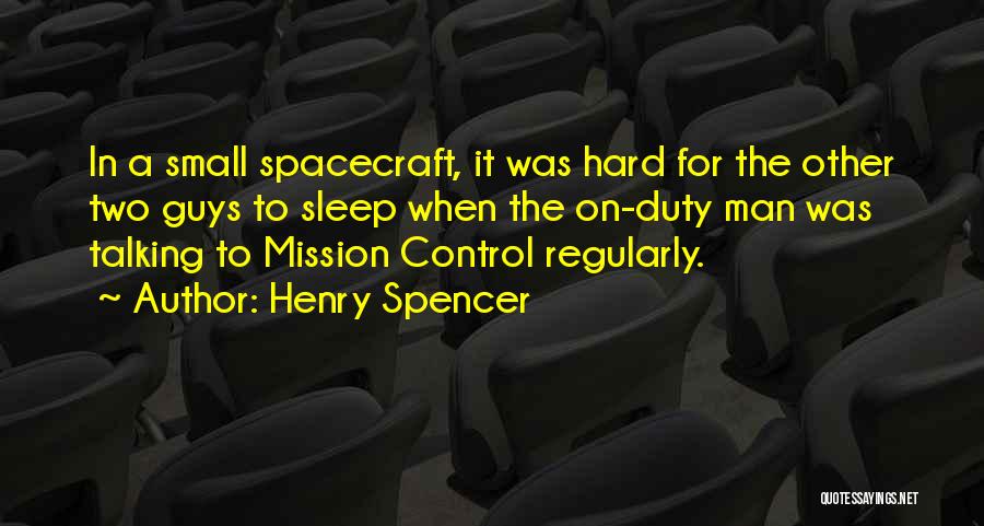 Henry Spencer Quotes: In A Small Spacecraft, It Was Hard For The Other Two Guys To Sleep When The On-duty Man Was Talking