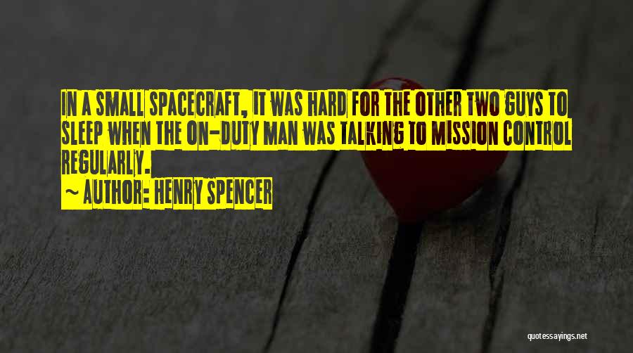 Henry Spencer Quotes: In A Small Spacecraft, It Was Hard For The Other Two Guys To Sleep When The On-duty Man Was Talking