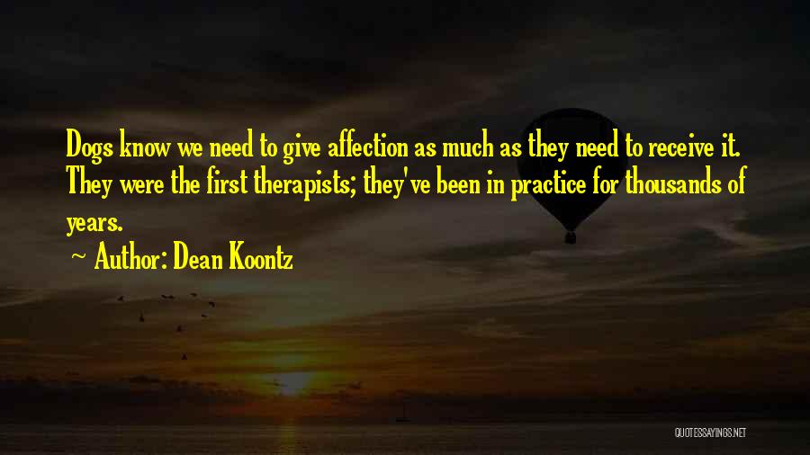Dean Koontz Quotes: Dogs Know We Need To Give Affection As Much As They Need To Receive It. They Were The First Therapists;