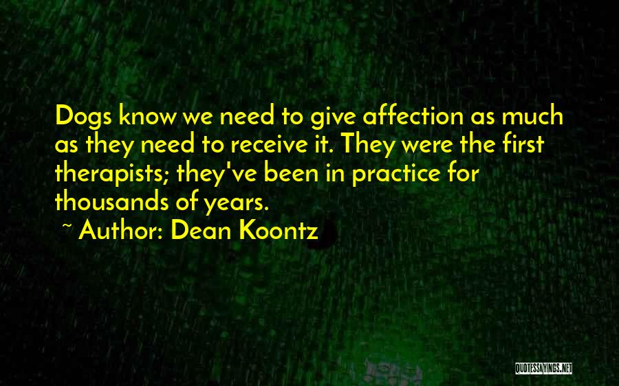 Dean Koontz Quotes: Dogs Know We Need To Give Affection As Much As They Need To Receive It. They Were The First Therapists;