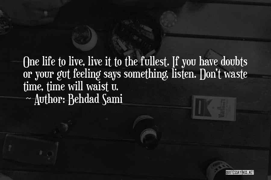 Behdad Sami Quotes: One Life To Live, Live It To The Fullest. If You Have Doubts Or Your Gut Feeling Says Something, Listen.