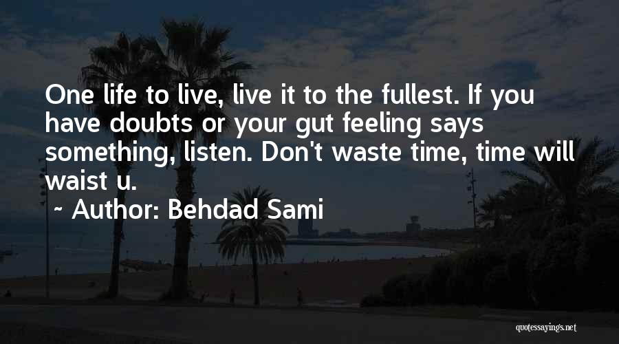 Behdad Sami Quotes: One Life To Live, Live It To The Fullest. If You Have Doubts Or Your Gut Feeling Says Something, Listen.