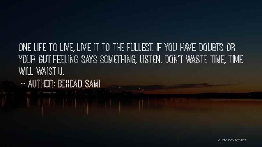 Behdad Sami Quotes: One Life To Live, Live It To The Fullest. If You Have Doubts Or Your Gut Feeling Says Something, Listen.