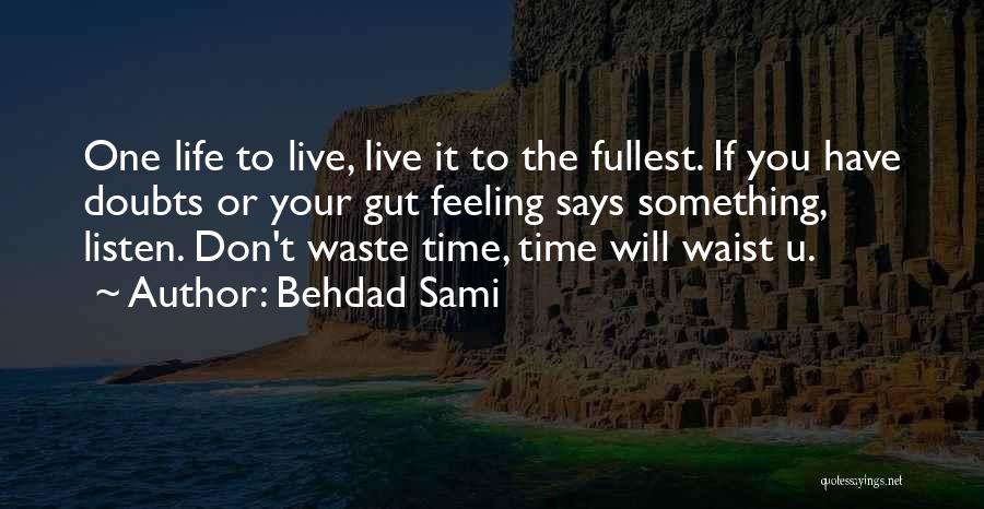 Behdad Sami Quotes: One Life To Live, Live It To The Fullest. If You Have Doubts Or Your Gut Feeling Says Something, Listen.